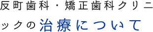 反町歯科・矯正歯科クリニックの治療について